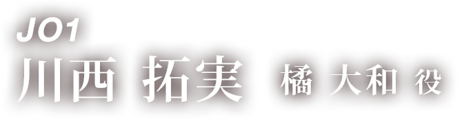 JO1 川西 拓実 「橘 大和 役」