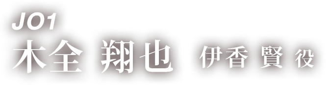 JO1 木全 翔也 「伊香 賢 役」