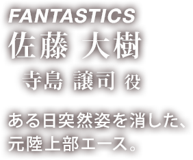 FANTASTICS 佐藤 大樹 「寺島 譲司 役」