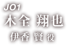 JO1 木全 翔也 「伊香 賢 役」