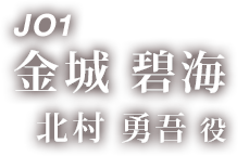 JO1 金城 碧海 「北村 勇吾 役」