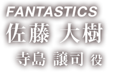 FANTASTICS 佐藤 大樹 「寺島 譲司 役」